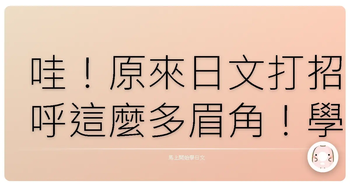 哇！原來日文打招呼這麼多眉角！學起來讓你一秒變身社交達人！