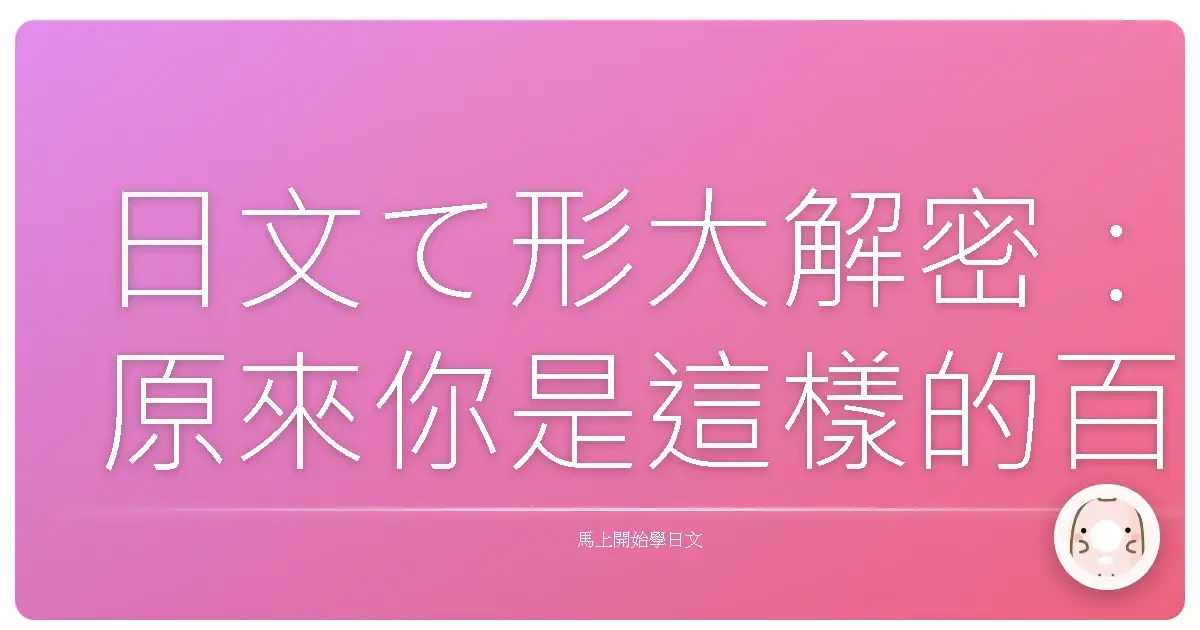 日文て形大解密：原來你是這樣的百變怪！