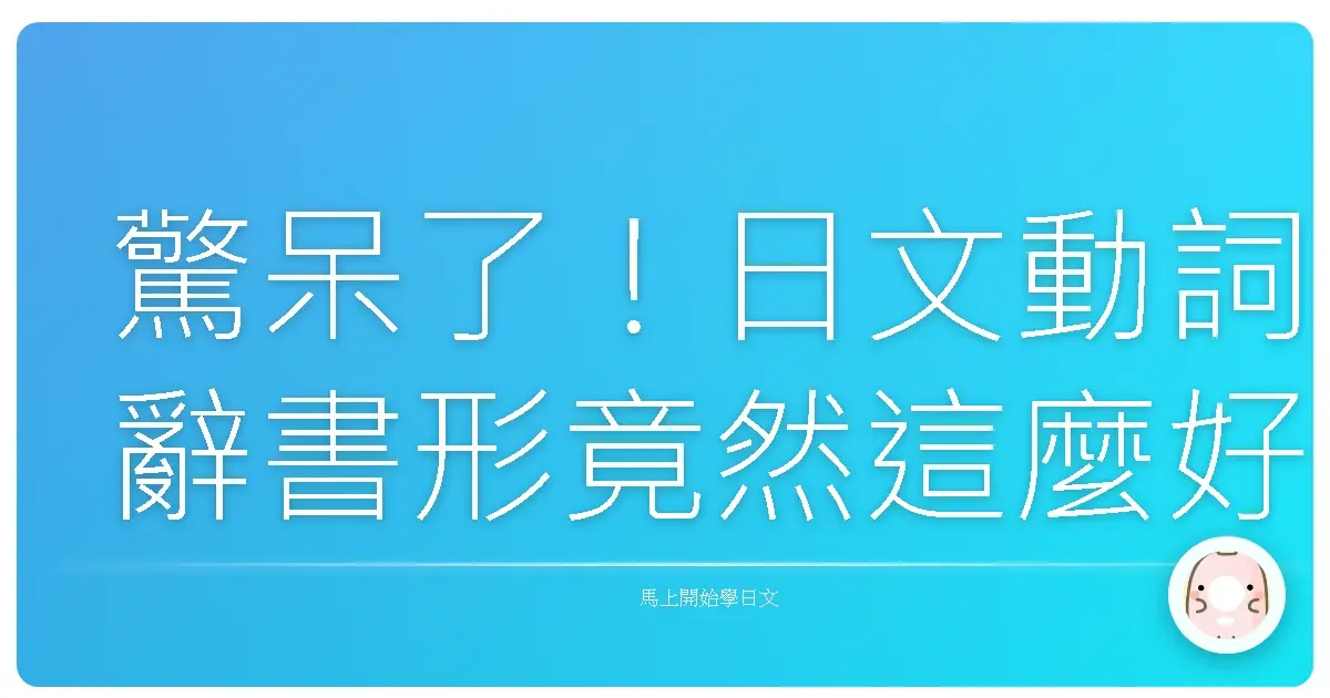 驚呆了！日文動詞辭書形竟然這麼好用，學會了日語 Level Up！