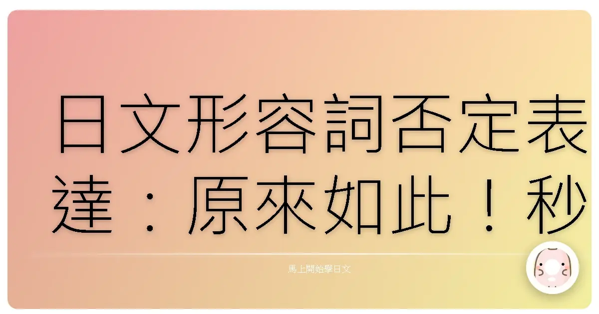 日文形容詞否定表達:原來如此!秒懂日語形容詞否定,讓你日語溝通更自然!