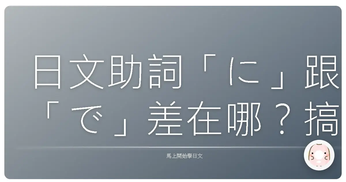 日文助詞「に」跟「で」差在哪？搞懂這兩個，日文直接升級！