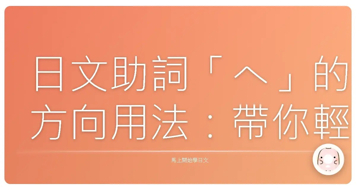 日文助詞「へ」的方向用法:帶你輕鬆遊走日語世界
