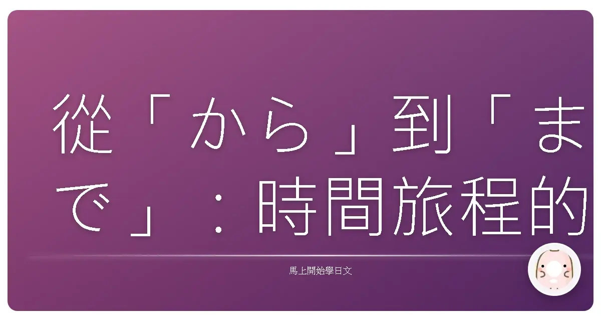 從「から」到「まで」：時間旅程的日文嚮導，不再迷路！