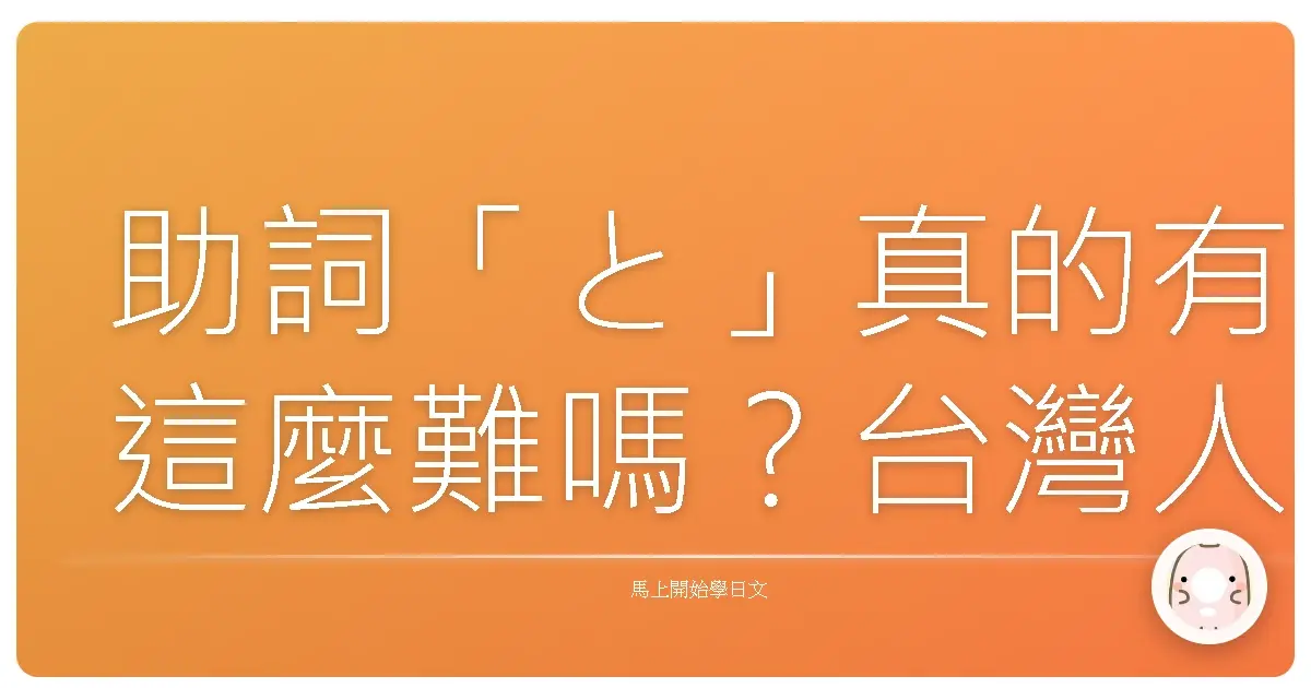 助詞「と」真的有這麼難嗎?台灣人學日文的痛,我懂!