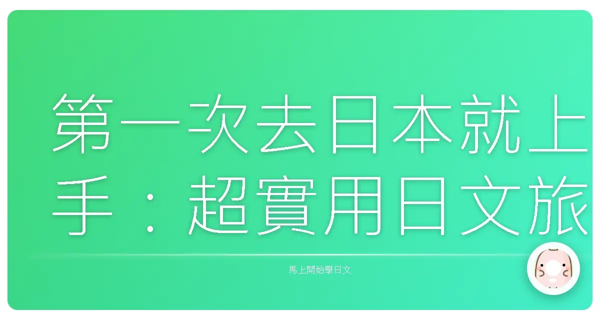 第一次去日本就上手：超實用日文旅遊會話，讓你玩得像在地人！
