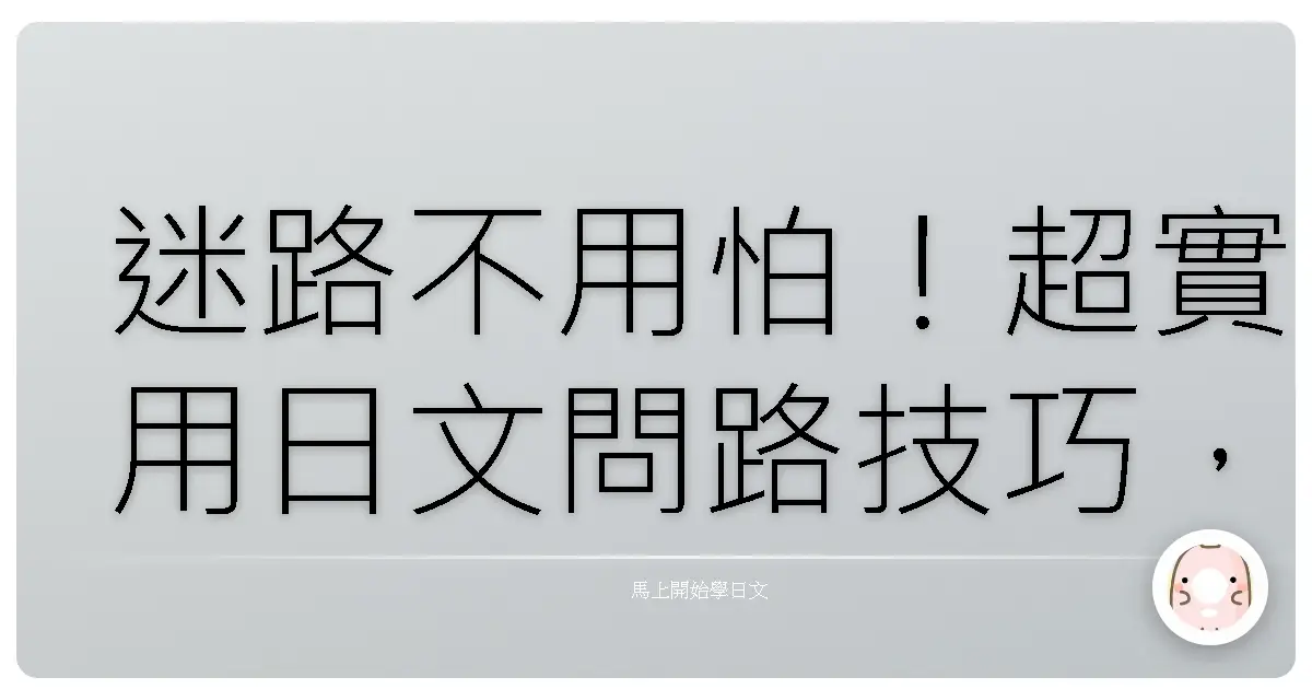 迷路不用怕!超實用日文問路技巧,讓你台灣味日語也能輕鬆溝通!