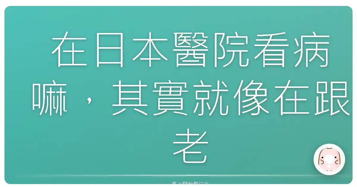 在日本醫院看病嘛，其實就像在跟老朋友聊天啦！一點都不難！