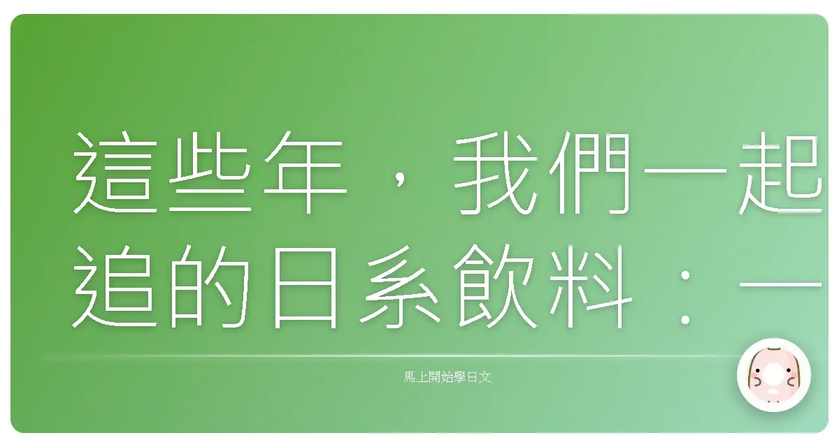 這些年，我們一起追的日系飲料：一杯入魂的味蕾記憶