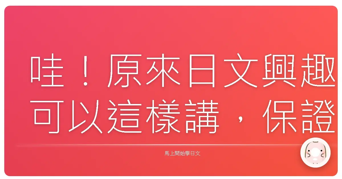 哇!原來日文興趣可以這樣講,保證讓日本人跟你聊到翻過去!