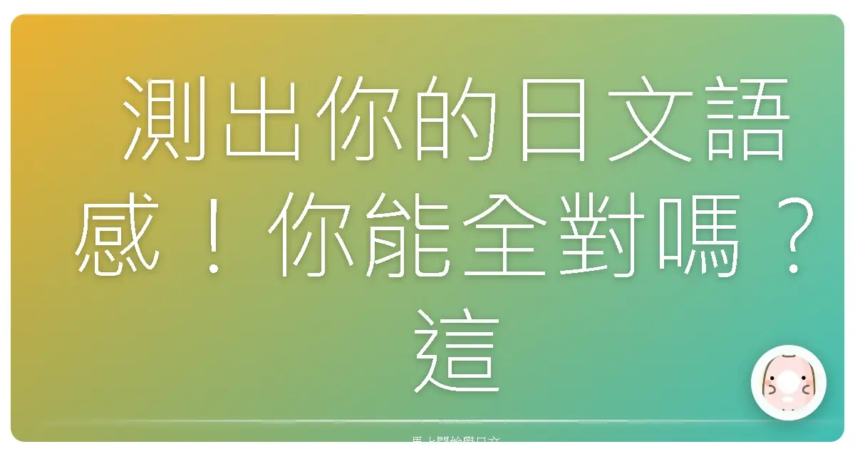 測出你的日文語感!你能全對嗎?這些句子日本人天天都在用!