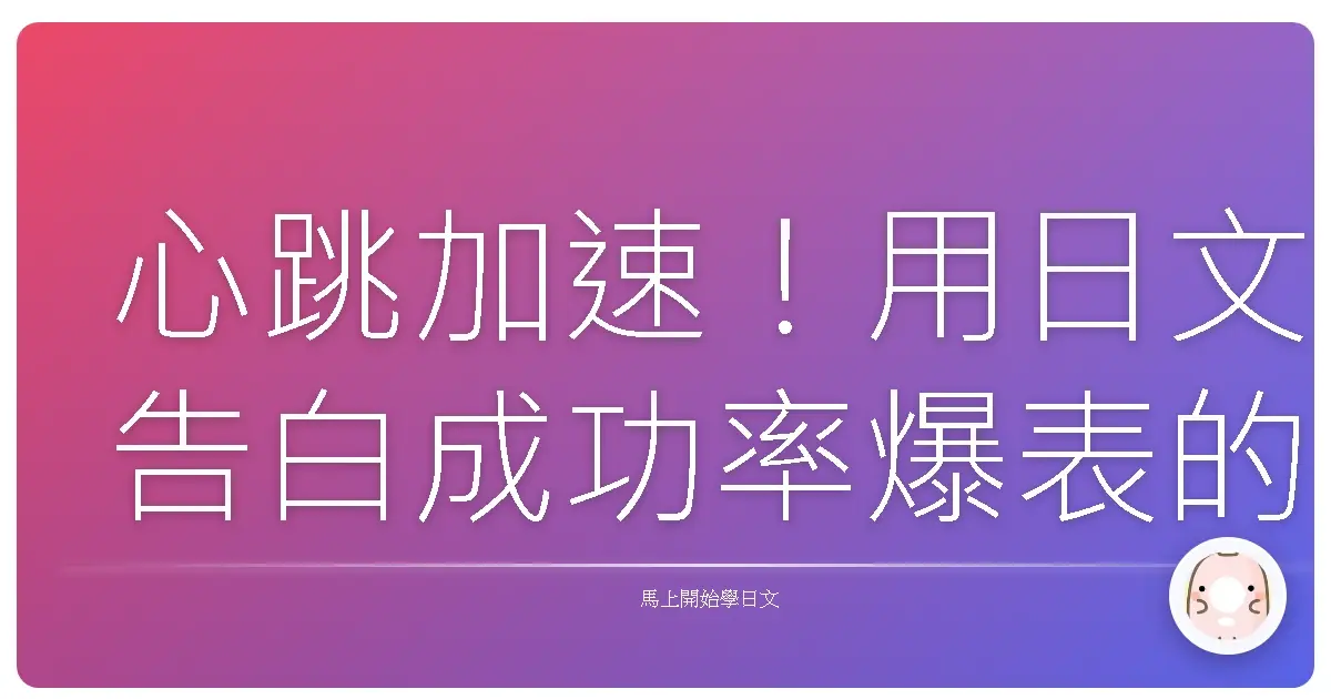 心跳加速!用日文告白成功率爆表的甜蜜攻略