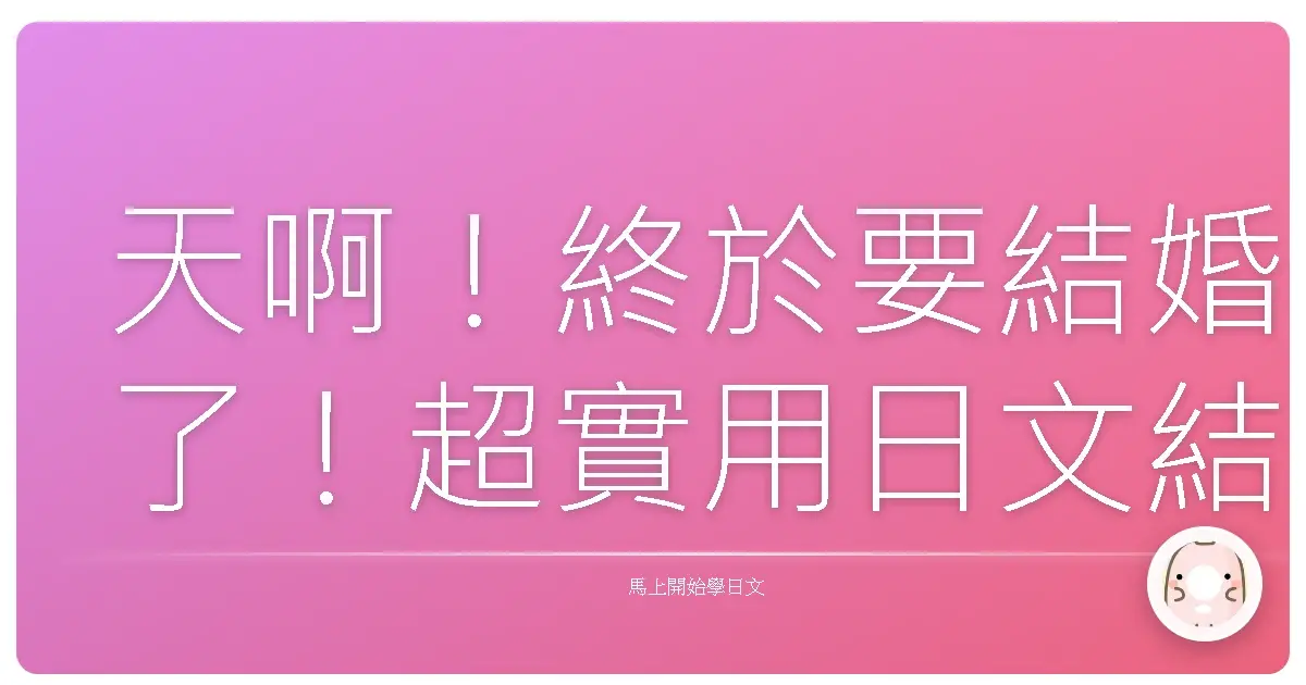 天啊!終於要結婚了!超實用日文結婚用語全攻略,保證讓你幸福加倍!