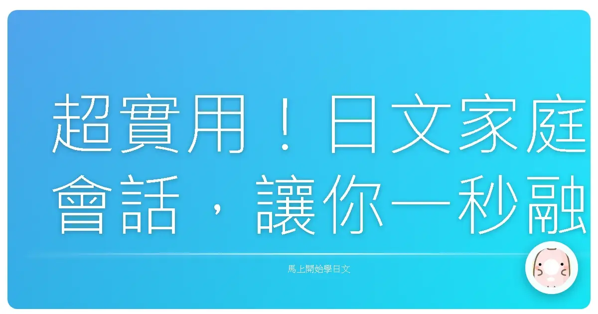 超實用！日文家庭會話，讓你一秒融入日本家庭生活！