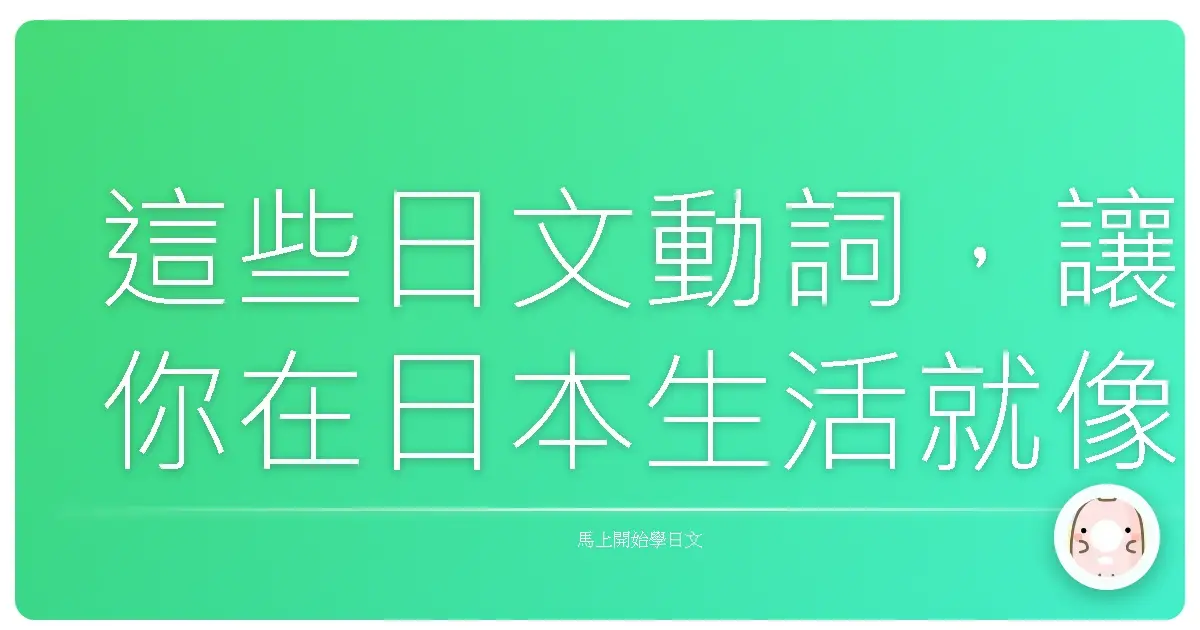 這些日文動詞，讓你在日本生活就像回到家一樣親切！