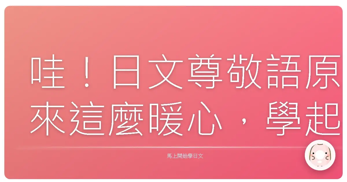 哇!日文尊敬語原來這麼暖心,學起來讓你人見人愛!