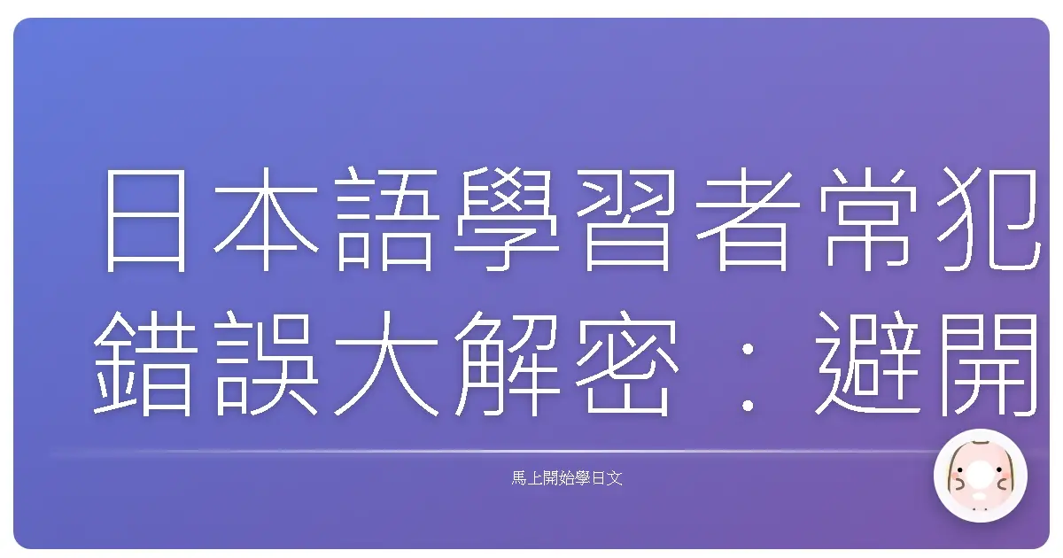 日本語學習者常犯錯誤大解密：避開這些雷，日語溝通更自然！