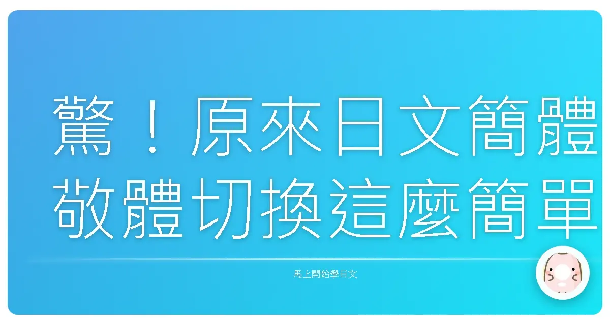 驚！原來日文簡體敬體切換這麼簡單，一秒變身日文達人！