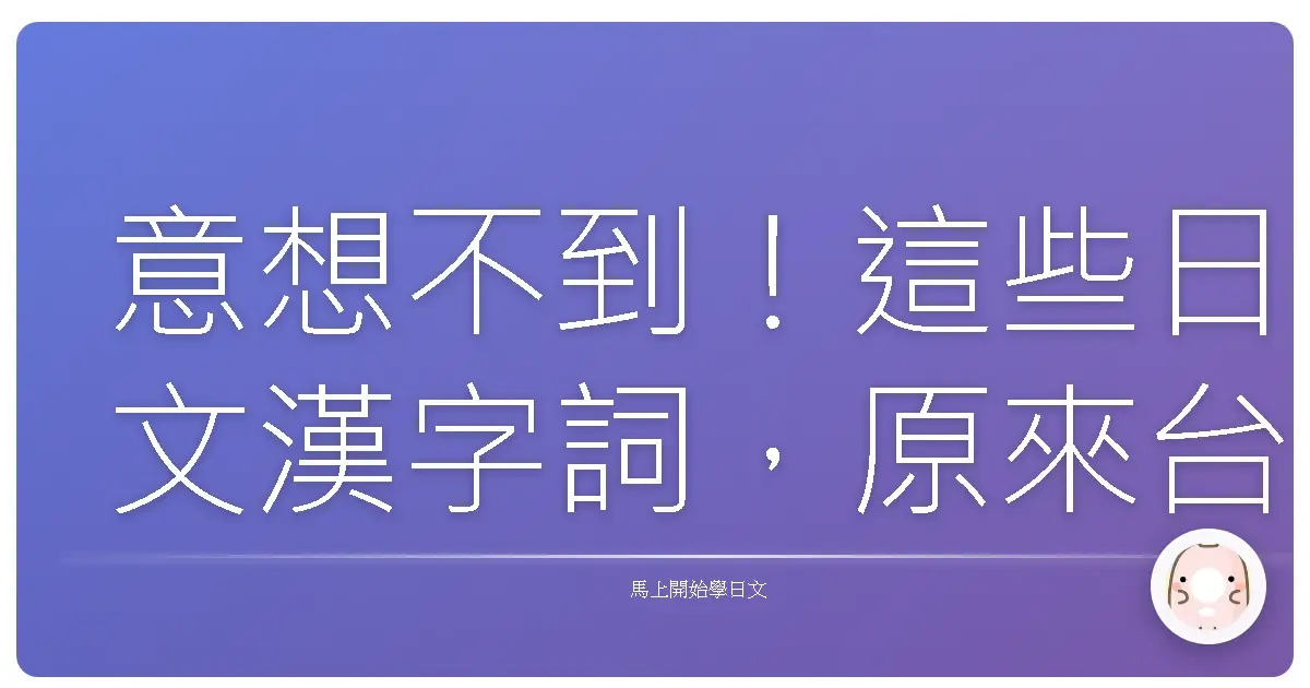 意想不到！這些日文漢字詞，原來台灣人天天在用！