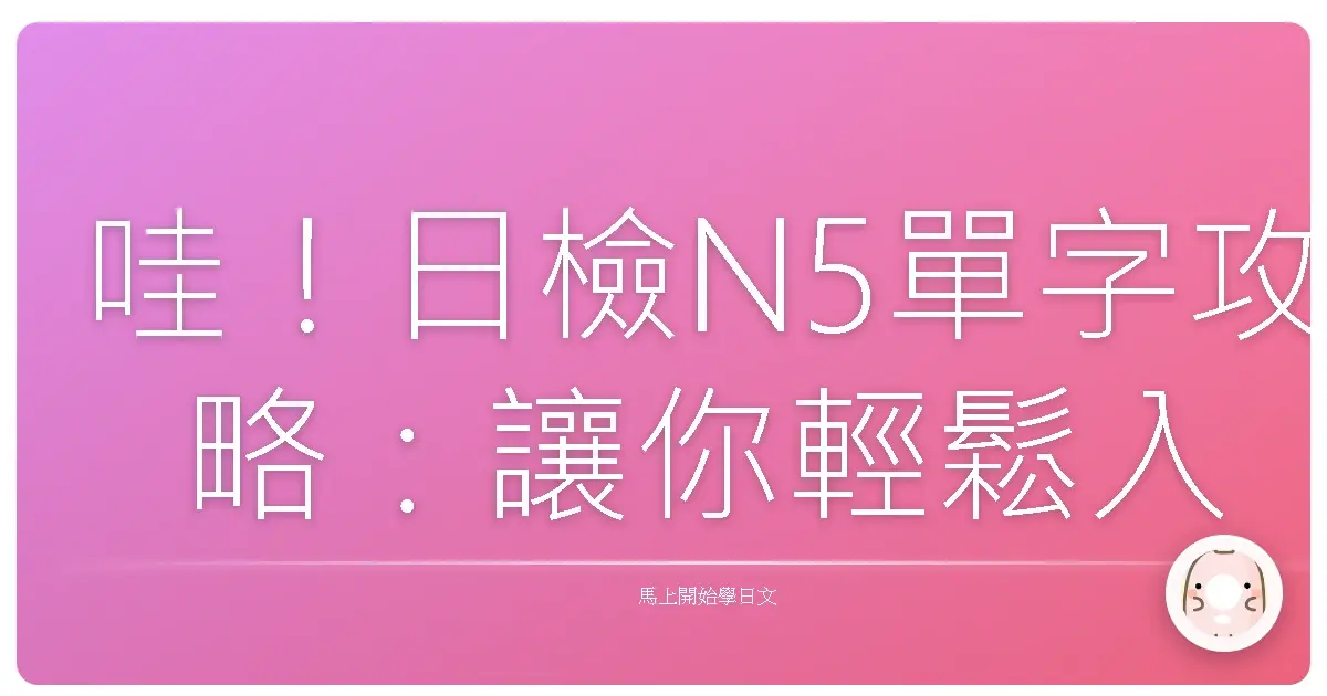 哇!日檢N5單字攻略:讓你輕鬆入門,不再卡關!