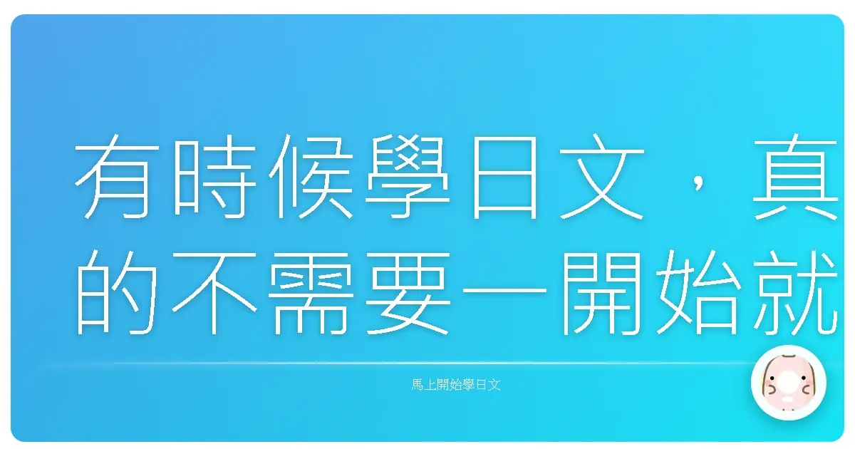有時候學日文,真的不需要一開始就背一整頁文法