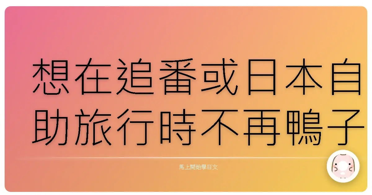 想在追番或日本自助旅行時不再鴨子聽雷？
