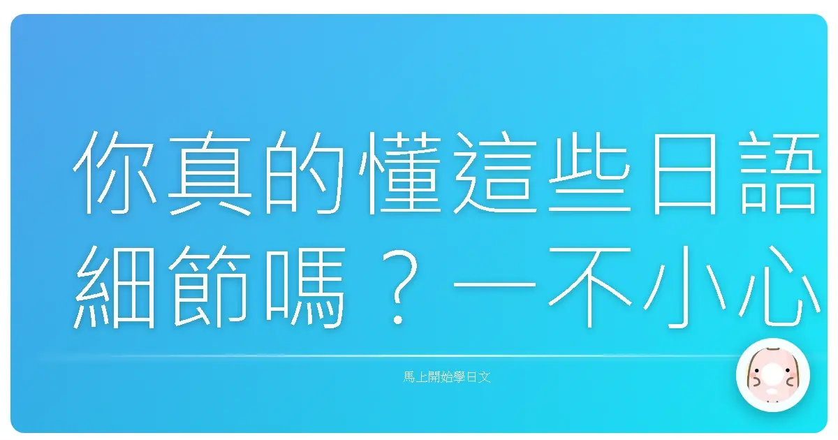 你真的懂這些日語細節嗎？一不小心就答錯