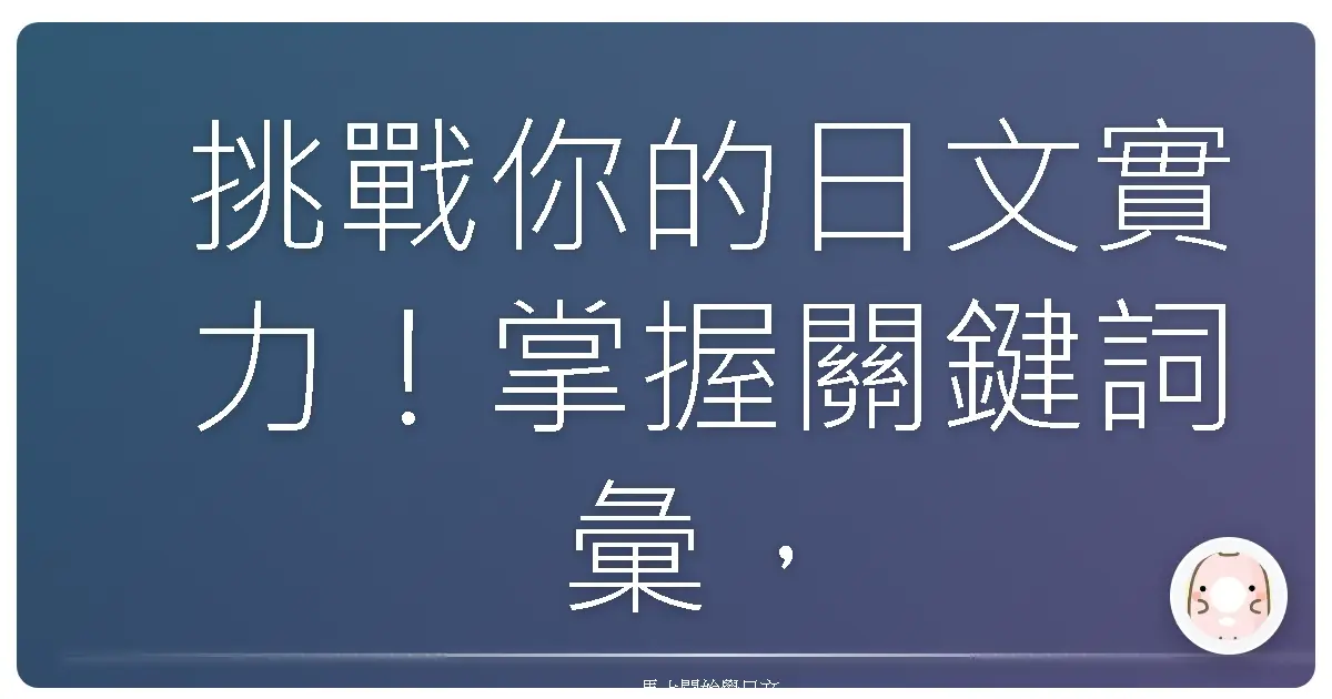 挑戰你的日文實力！掌握關鍵詞彙，輕鬆理解正確用法