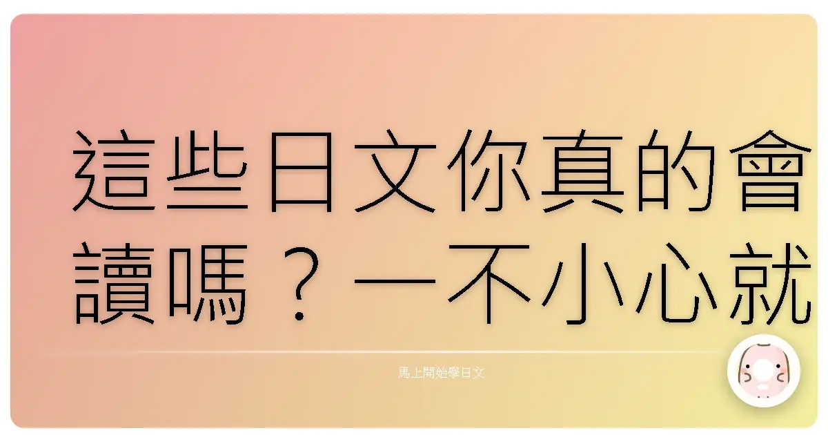 這些日文你真的會讀嗎?一不小心就念錯的漢字大挑戰!