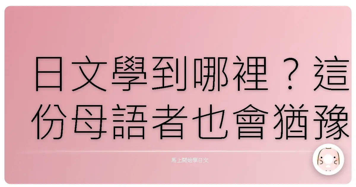 日文學到哪裡？這份母語者也會猶豫的語感測驗，等你來挑戰！