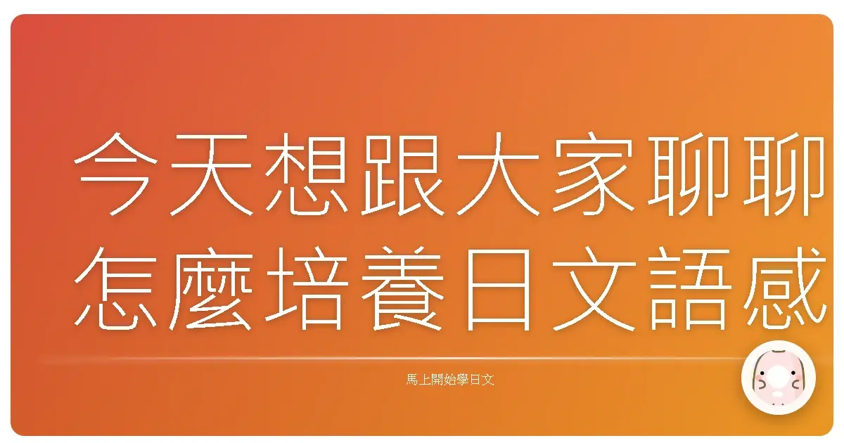 今天想跟大家聊聊怎麼培養日文語感這件事
