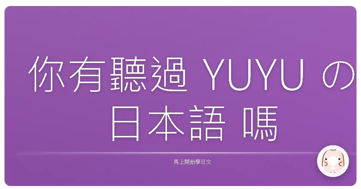 你有聽過 YUYU の日本語 嗎?