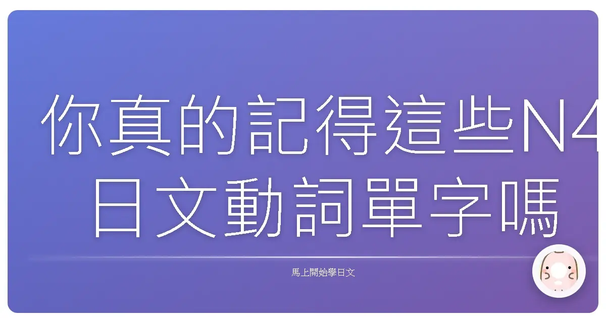 你真的記得這些N4日文動詞單字嗎?