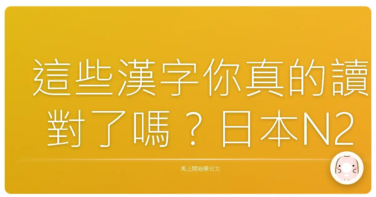 這些漢字你真的讀對了嗎？日本N2漢字陷阱大挑戰！