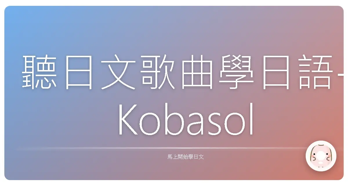 聽日文歌曲學日語-Kobasolo