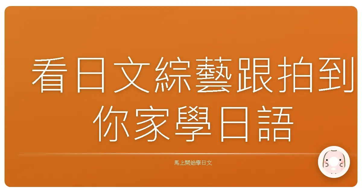 看日文綜藝跟拍到你家學日語