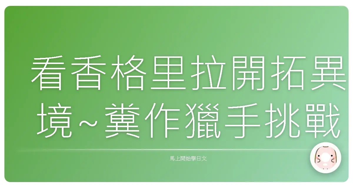 看香格里拉開拓異境~糞作獵手挑戰神作動漫學日文