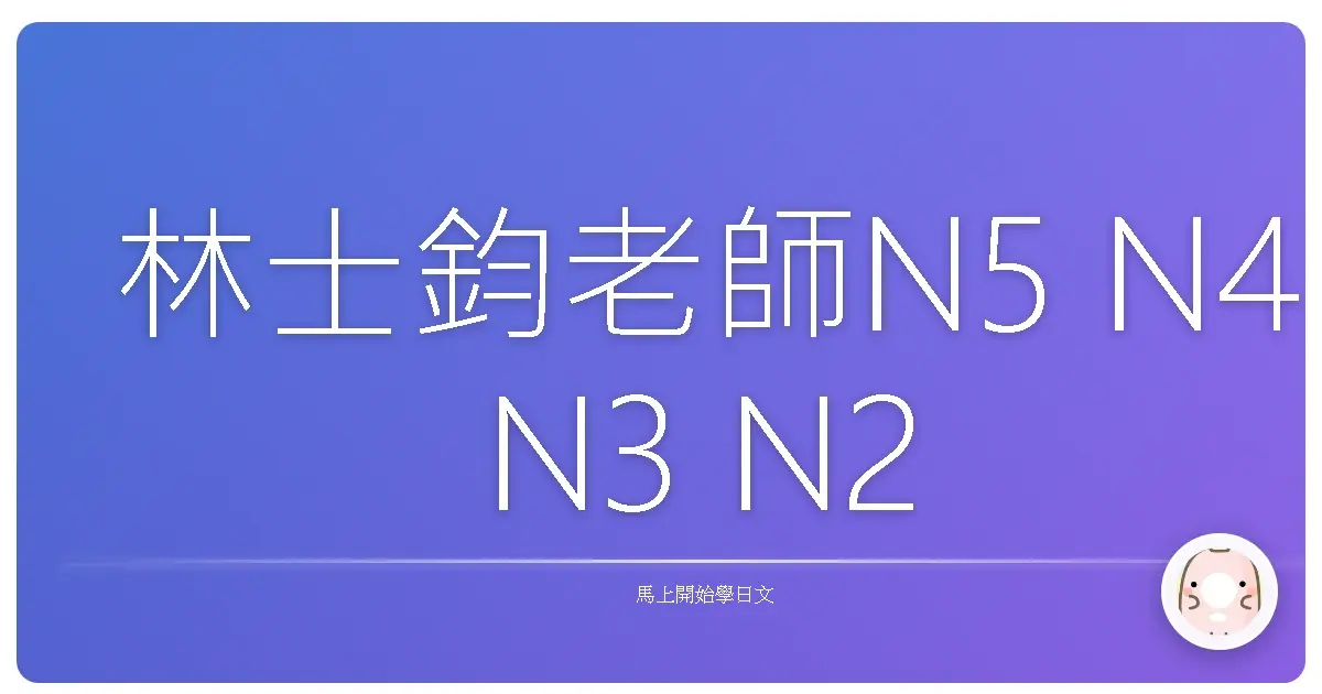 林士鈞老師N5 N4 N3 N2 N1日文檢定教學