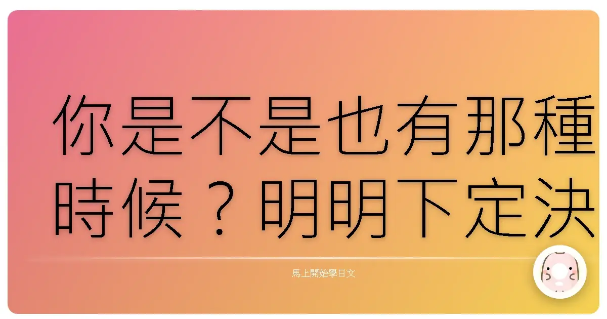 你是不是也有那種時候？明明下定決心要學好日文