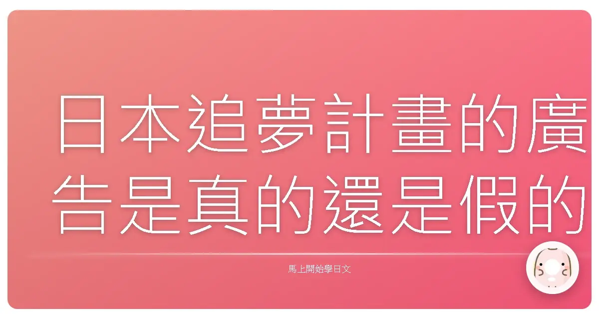日本追夢計畫的廣告是真的還是假的呢？