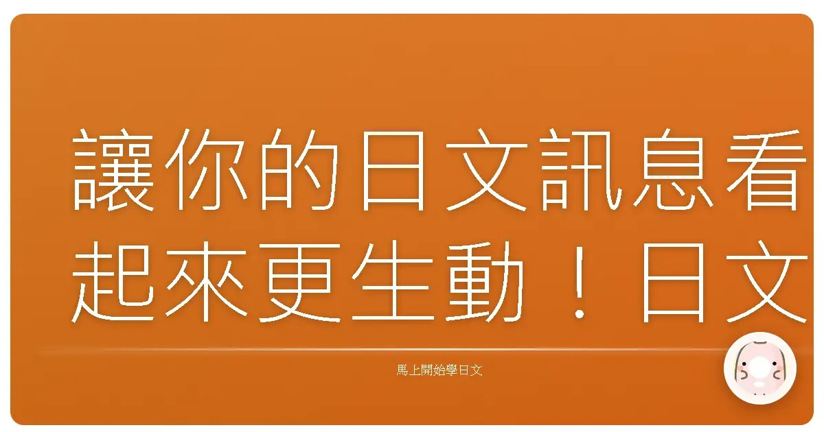 讓你的日文訊息看起來更生動！日文訊息瞬間活起來！一定該學的日文關鍵詞