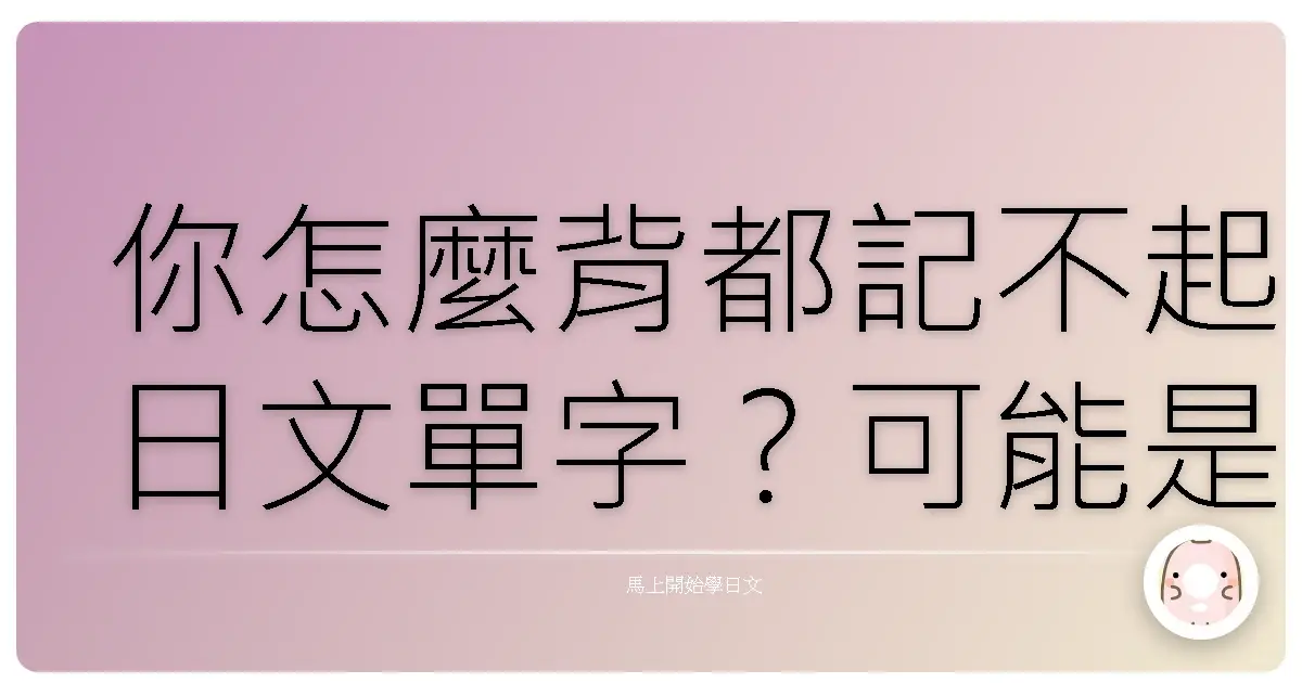 你怎麼背都記不起日文單字？可能是方法錯了！