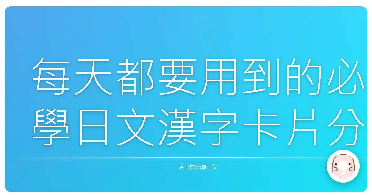 每天都要用到的必學日文漢字卡片分享