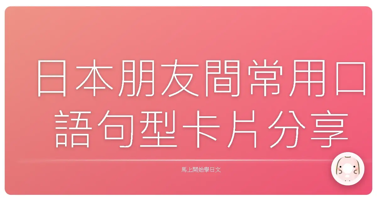 日本朋友間常用口語句型卡片分享