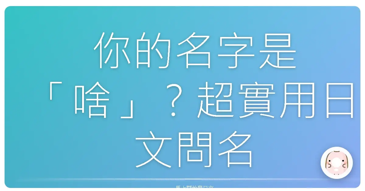 你的名字是「啥」？超實用日文問名撇步，讓你不再詞窮！