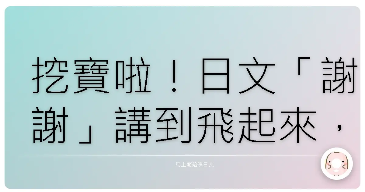 挖寶啦！日文「謝謝」講到飛起來，保證讓日本人笑嗨嗨！