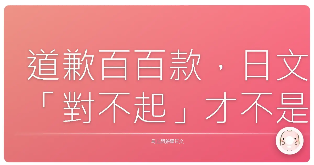 道歉百百款，日文「對不起」才不是只有一句「斯咪媽謝」能打天下！