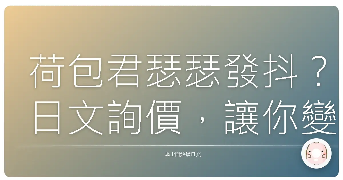 荷包君瑟瑟發抖？日文詢價，讓你變身砍價王！