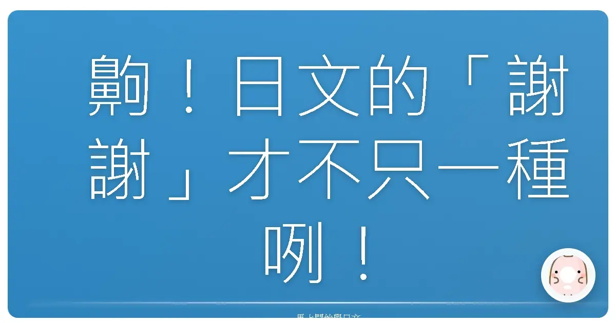 齁！日文的「謝謝」才不只一種咧！學起來讓你變身社交達人！