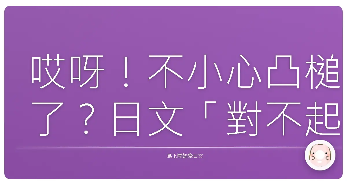 哎呀！不小心凸槌了？日文「對不起」的N種說法，讓你不再詞窮！