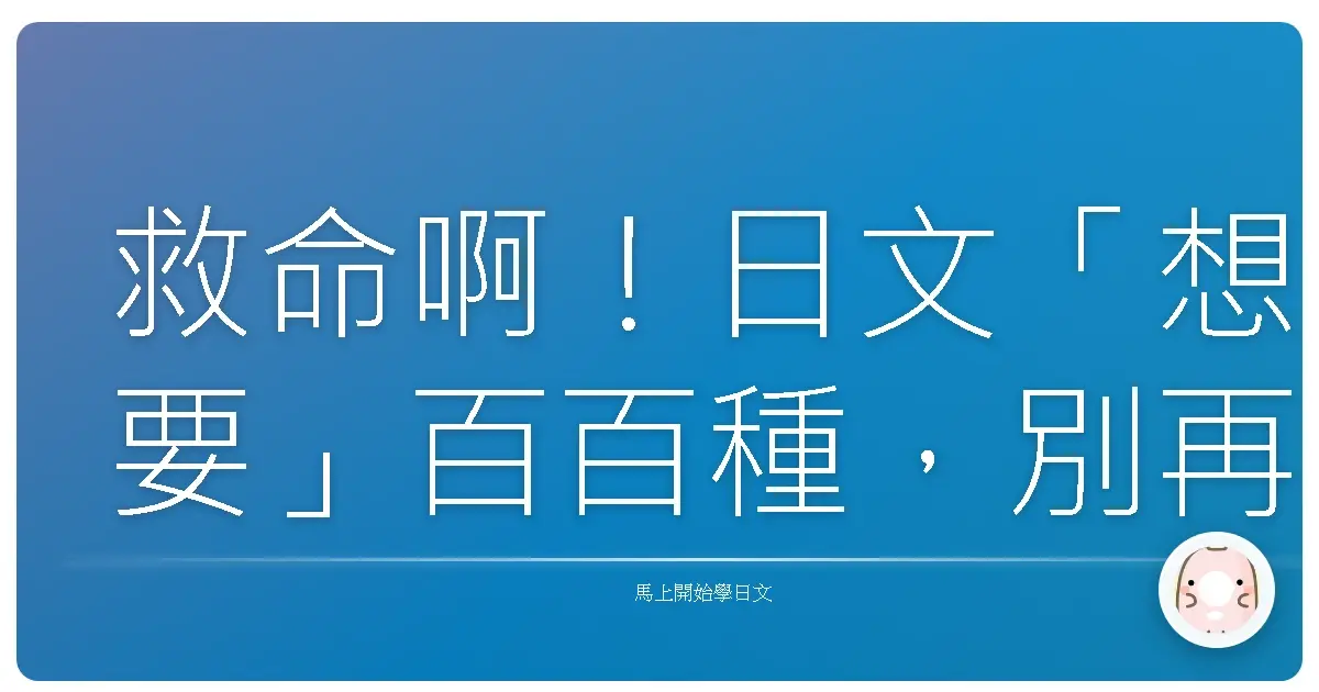 救命啊！日文「想要」百百種，別再只會「～たい」了啦！